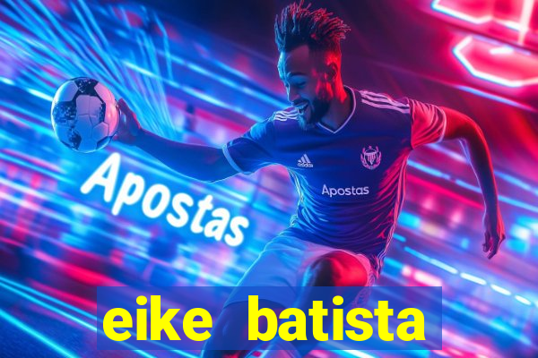 eike batista fortuna 2024
